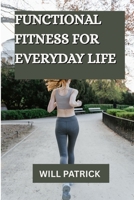 FUNCTIONAL FITNESS FOR EVERYDAY LIFE: "Develop Power, Enhance Flexibility, and Flourish in Everyday Life." B0F7GBD4F2 Book Cover