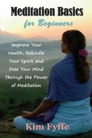 Meditation Basics for Beginners: Improve Your Health, Rekindle Your Spirit and Free Your Mind Through the Power of Meditation 1634282116 Book Cover