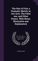 The Heir of Foiz; A Dramatic Sketch, in Two Acts. the False One, and Other Poems. with Notes, Illustrative and Explanatory 1346718059 Book Cover