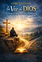 Cómo escuchar la voz de Dios y tomar mejores decisiones (Spanish Edition) B0GW39M7F7 Book Cover