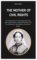 THE MOTHER OF CIVIL RIGHTS: The Untold Story of a Self-Made Millionaire Who Fought Slavery, Funded Revolutions, and Faced Scandal in the Shadows of American History B0FDG4SRXP Book Cover