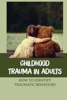 Childhood Trauma In Adults: How To Identify Traumatic Behaviors: Effects Of Early Childhood Trauma null Book Cover
