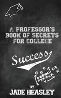 A Professor's Book of Secrets for College Success 1500886653 Book Cover