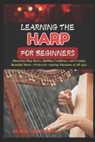 LEARNING THE HARP FOR BEGINNERS: Mastering Harp Basics, Building Confidence, And Creating Beautiful Music—Perfect For Aspiring Musicians Of All Ages B0F48V6L5Y Book Cover