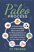 The Paleo Process: A Seven-Step Guide Providing Information and The Pros and Cons of the Paleolithic Diet and Determining If It's the Diet for you B0915VCYZZ Book Cover