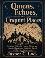 Omens, Echoes, and Unquiet Places: Random Tables for Horror Mysteries, Haunted Locations, Escalating Dread, and Terrible Consequences (Tabletop Toolkit) B0HH7DK1SN Book Cover