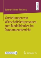 Vorstellungen von Wirtschaftslehrpersonen zum Modelldenken im Ökonomieunterricht 3658338857 Book Cover