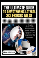 THE ULTIMATE GUIDE TO AMYOTROPHIC LATERAL SCLEROSIS (ALS): A Complete Handbook For Navigating Als: Medical Insights, Caregiving Tips, And Life Strategies For Patients And Loved Ones B0FSKMH4K6 Book Cover