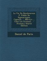 La Vie Du Bienheureux P. Fid�le De Sigmaringue, Capucin, ..., Martyr..., Chez Les Grisono... 0274657171 Book Cover