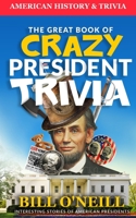 The Great Book of Crazy President Trivia: Interesting Stories of American Presidents 1977912133 Book Cover