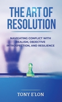 THE ART OF RESOLUTION: Navigating Conflict with Realism, Objective Introspection, and Resilience B0GN8RQJQD Book Cover