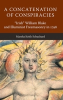 A Concatenation of Conspiracies: "Irish" William Blake and Illuminist Freemasonry in 1798 1603020551 Book Cover