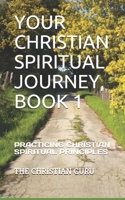 Your Christian Spiritual Journey, Book 1: Practicing Christian Spiritual Principles 1791589421 Book Cover