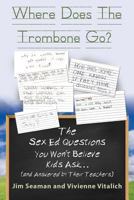 Where Does the Trombone Go? the Sex Ed Questions You Won't Believe Kids Ask (and Answered by Their Teachers) 1634917707 Book Cover