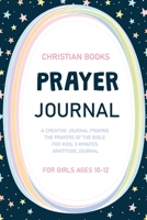 Prayer Journal for Girls Ages 10-12: A Creative Journal Praying The Prayers Of The Bible For Kids, 3 Minute Gratitude Journal, Praise and Thanks Daily 1679988972 Book Cover