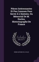 Pi�ces Int�ressantes Et Peu Connues Pour Servir � l'Histoire, Ou M�morial de M. Duclos, Historiographe de France 1357425899 Book Cover