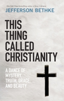 This Thing Called Christianity: A Dance of Mystery, Grace, and Beauty 0785232702 Book Cover