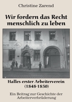 Wir fordern das Recht menschlich zu leben: Halles erster Arbeiterverein (1848-1850) 3966921030 Book Cover