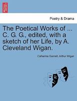 The Poetical Works of ... C. G. G., edited, with a sketch of her Life, by A. Cleveland Wigan. 1241247048 Book Cover
