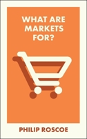 What Are Markets For? (What Is It For?) 152924417X Book Cover