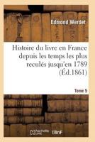 Histoire Du Livre En France Depuis Les Temps Les Plus Recula(c)S Jusqu'en 1789 T05 2011934982 Book Cover