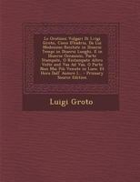 Le Orationi Volgari Di Lvigi Groto, Cieco d'Hadria, Da Lui Medesimo Recitate in Diuersi Tempi in Diuersi Luoghi, E in Diuerse Occasioni, Parte Stampate, O Ristampate Altro Volte and Vaa Ad Vaa, O Part 1145232507 Book Cover