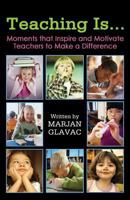 Teaching Is...: Moments That Inspire and Motivate Teachers to Make a Difference 0968331025 Book Cover