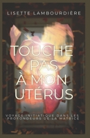 Touche pas à mon utérus: Voyage initiatique dans les profondeurs de la Matrice (French Edition) B0CJHP67WS Book Cover