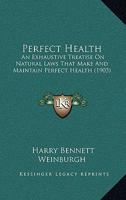 Perfect Health: An Exhaustive Treatise On Natural Laws That Make And Maintain Perfect Health 1166610152 Book Cover