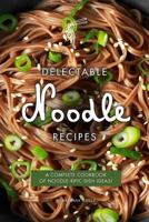 Delectable Noodle Recipes: A Complete Cookbook of Noodle-rific Dish Ideas! 1090193475 Book Cover