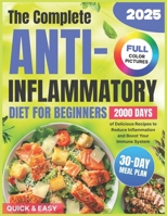The Complete Anti-Inflammatory Diet for Beginners: 2000 Days of Quick & Easy, and Delicious Recipes with a 30-Day Meal Plan to Reduce Inflammation and Boost Your Immune System B0DRSRCFDD Book Cover