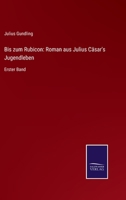 Bis zum Rubicon: Roman aus Julius Cäsar's Jugendleben: Erster Band 3752540192 Book Cover