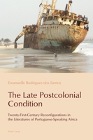 The Late Postcolonial Condition: Twenty-First-Century Reconfigurations in the Literatures of Portuguese-Speaking Africa 1787074501 Book Cover