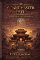 THE GRANDMASTER PATH: Lessons From 60 Years of Martial Arts, Leadership and Discipline B0GTBS7P5K Book Cover