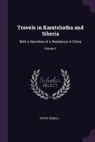 Travels in Kamtchatka and Siberia: With a Narrative of a Residence in China; Volume 1 1377421864 Book Cover