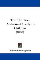 Truth In Tale: Addresses Chiefly To Children 1165152177 Book Cover