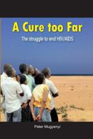 A Cure Too Far. The struggle to end HIV/AIDS 997025149X Book Cover