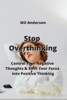 Stop Overthinking: Control Your Negative Thoughts & Shift Your Focus into Positive Thinking 9990503656 Book Cover