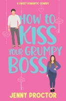 How to Kiss Your Grumpy Boss: A Sweet Romantic Comedy B0BKRZQ8GD Book Cover