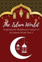 The Islam World Exploring the Multifaceted Aspects of the Islamic World. Part-1 4074082616 Book Cover