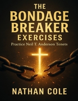 The Bondage Breaker Exercises: Practice Neil T. Anderson Tenets B0FVNVXP5S Book Cover
