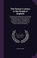 The Farmer's Letters To The People Of England: Containing The Sentiments Of A Practical Husbandman, On Various Subjects Of Great Importance: Particularly, The Exportation Of Corn. The Balance Of Agric 1165812940 Book Cover