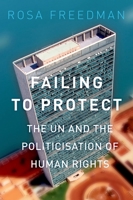 Failing to Protect: The Un and the Politicization of Human Rights 0190222549 Book Cover