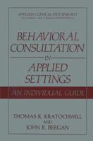 Behavioral Consultation in Applied Settings: An Individual Guide (Applied Clinical Psychology) 030643346X Book Cover
