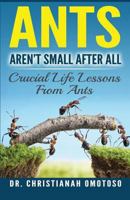 Ants Aren't Small After All: Crucial Life Lessons from Ants 1534899804 Book Cover