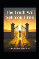The Truth Will Set You Free: Recovering True Faith B0FJ88K9SC Book Cover