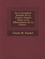 de la grandeur possible de la France: Faisant suite la la décandance de La France... 1288138563 Book Cover