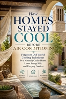 How Homes Stayed Cool Before Air Conditioning: Forgotten Old-World Cooling Techniques for a Naturally Cooler Home, Lower Energy Bills, and Everyday Comfort B0H6SH5T5K Book Cover
