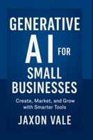 Generative AI for Small Businesses: Create, Market, and Grow with Smarter Tools (Tech and Innovations) B0FK3GW8P8 Book Cover