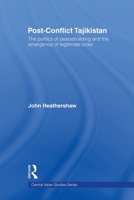 Post-Conflict Tajikistan: The politics of peacebuilding and the emergence of legitimate order (Central Asian Studies) 0415620082 Book Cover